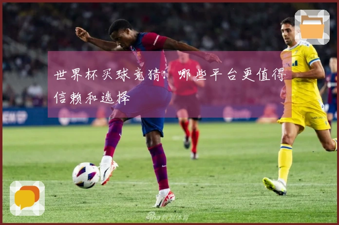 世界杯买球竞猜：哪些平台更值得信赖和选择