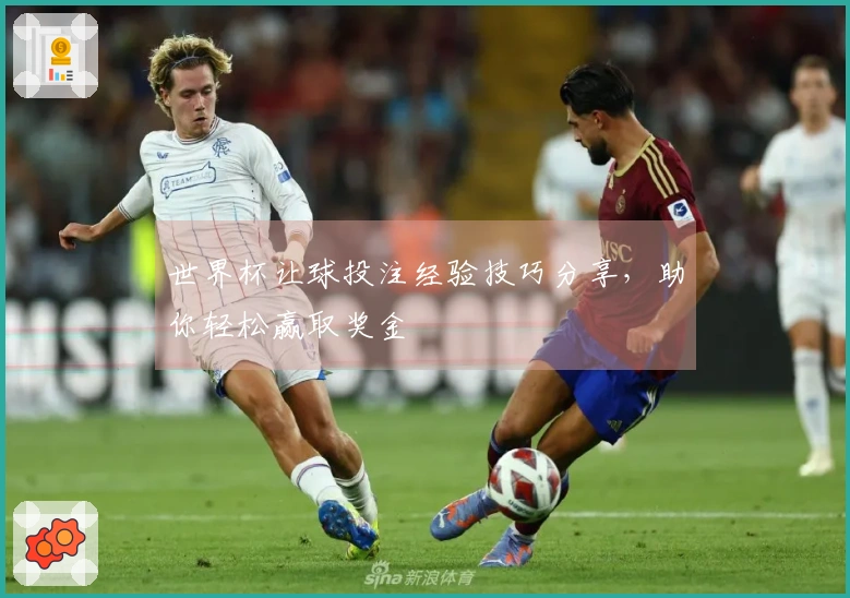 世界杯让球投注经验技巧分享，助你轻松赢取奖金