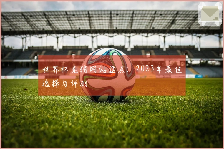 世界杯竞猜网站盘点：2023年最佳选择与评测