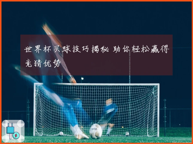 世界杯买球技巧揭秘 助你轻松赢得竞猜优势