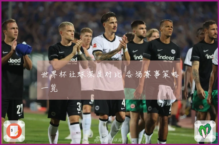 世界杯让球深度对比 各场赛事策略一览