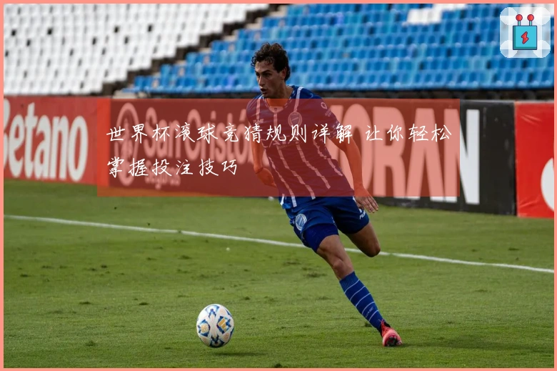 世界杯滚球竞猜规则详解 让你轻松掌握投注技巧
