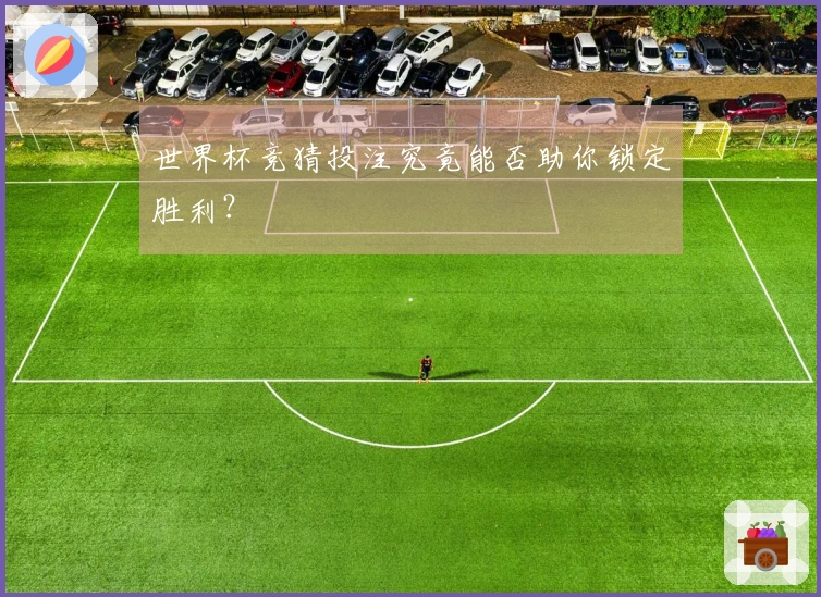 世界杯竞猜投注究竟能否助你锁定胜利？