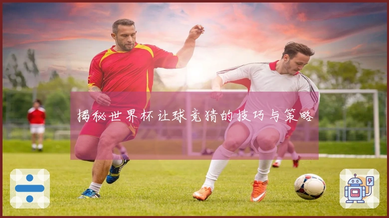 揭秘世界杯让球竞猜的技巧与策略