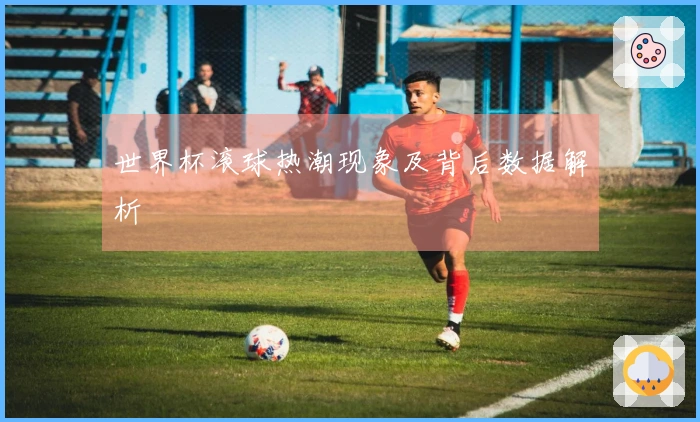 世界杯滚球热潮现象及背后数据解析