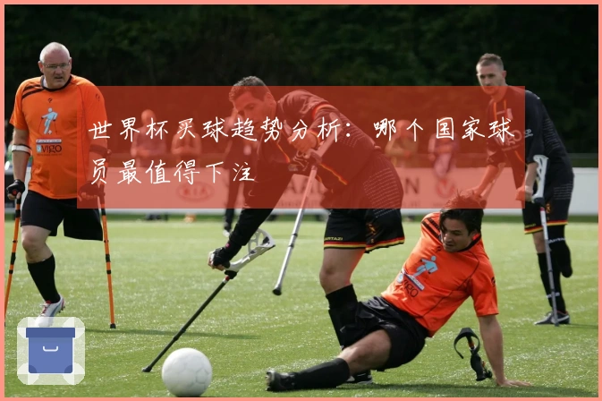 世界杯买球趋势分析：哪个国家球员最值得下注