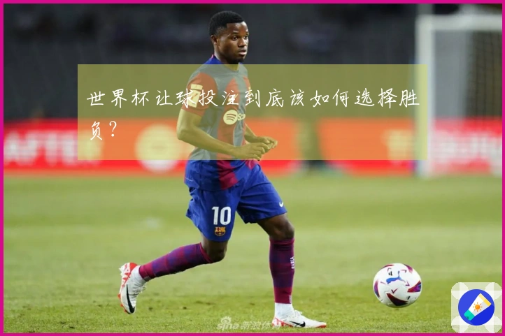 世界杯让球投注到底该如何选择胜负？